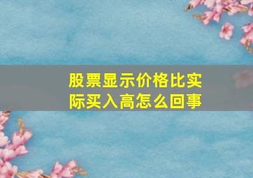 股票显示价格比实际买入高怎么回事