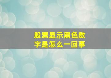 股票显示黑色数字是怎么一回事