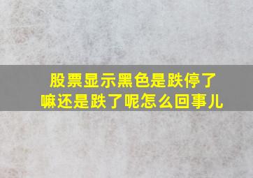 股票显示黑色是跌停了嘛还是跌了呢怎么回事儿