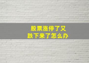 股票涨停了又跌下来了怎么办