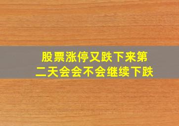 股票涨停又跌下来第二天会会不会继续下跌