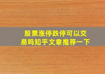 股票涨停跌停可以交易吗知乎文章推荐一下