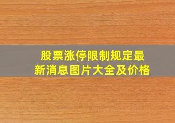 股票涨停限制规定最新消息图片大全及价格