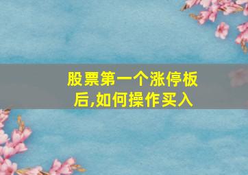 股票第一个涨停板后,如何操作买入