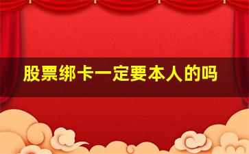 股票绑卡一定要本人的吗