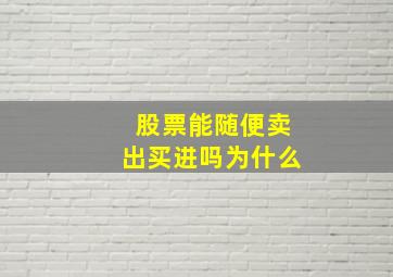 股票能随便卖出买进吗为什么