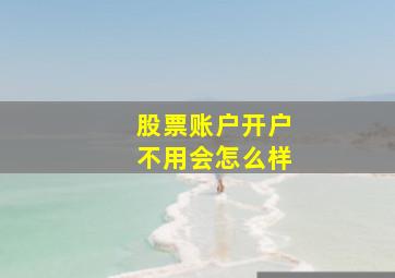 股票账户开户不用会怎么样