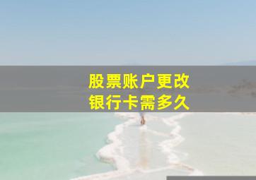 股票账户更改银行卡需多久