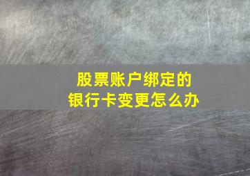 股票账户绑定的银行卡变更怎么办