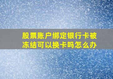 股票账户绑定银行卡被冻结可以换卡吗怎么办