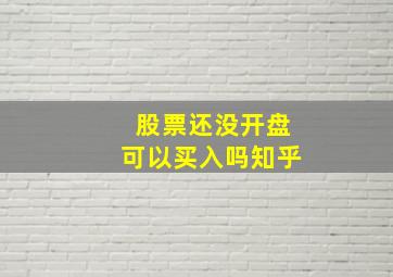 股票还没开盘可以买入吗知乎