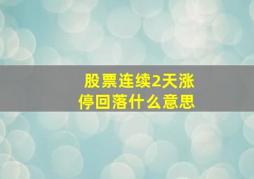 股票连续2天涨停回落什么意思