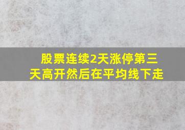 股票连续2天涨停第三天高开然后在平均线下走