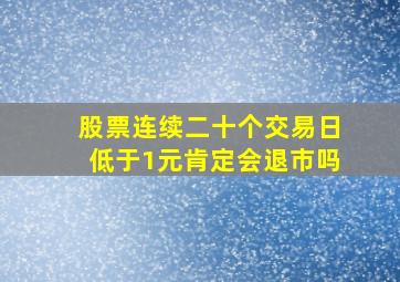 股票连续二十个交易日低于1元肯定会退市吗