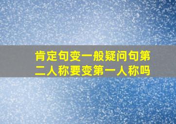 肯定句变一般疑问句第二人称要变第一人称吗