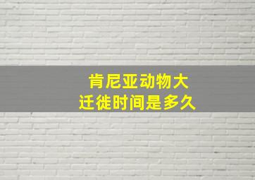 肯尼亚动物大迁徙时间是多久