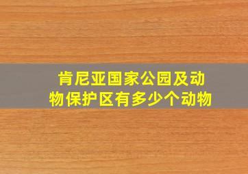 肯尼亚国家公园及动物保护区有多少个动物