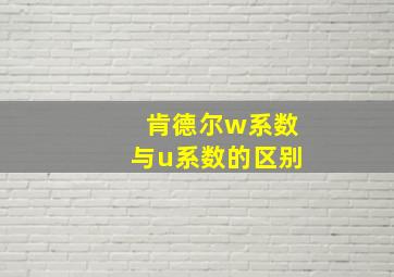 肯德尔w系数与u系数的区别