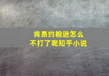 肯昂约翰逊怎么不打了呢知乎小说