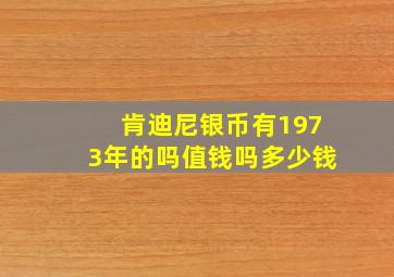 肯迪尼银币有1973年的吗值钱吗多少钱