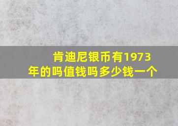 肯迪尼银币有1973年的吗值钱吗多少钱一个