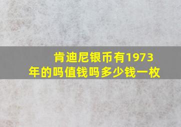 肯迪尼银币有1973年的吗值钱吗多少钱一枚