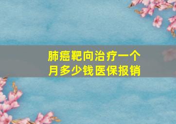 肺癌靶向治疗一个月多少钱医保报销