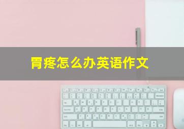 胃疼怎么办英语作文