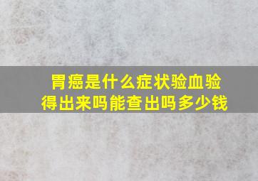 胃癌是什么症状验血验得出来吗能查出吗多少钱