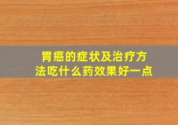 胃癌的症状及治疗方法吃什么药效果好一点