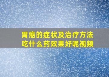 胃癌的症状及治疗方法吃什么药效果好呢视频