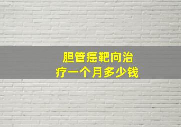 胆管癌靶向治疗一个月多少钱