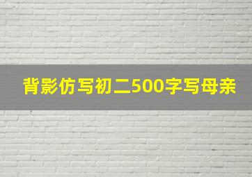 背影仿写初二500字写母亲