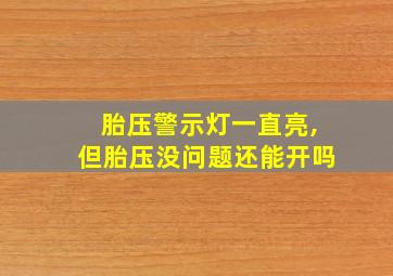 胎压警示灯一直亮,但胎压没问题还能开吗