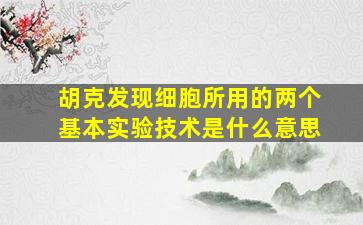 胡克发现细胞所用的两个基本实验技术是什么意思