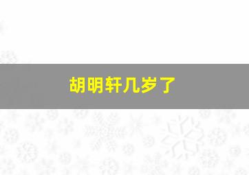 胡明轩几岁了