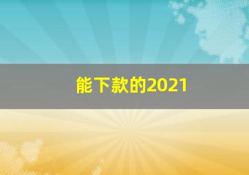 能下款的2021