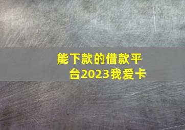 能下款的借款平台2023我爱卡