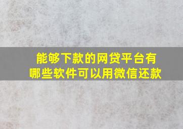 能够下款的网贷平台有哪些软件可以用微信还款