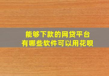 能够下款的网贷平台有哪些软件可以用花呗