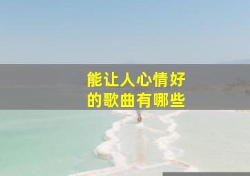 能让人心情好的歌曲有哪些