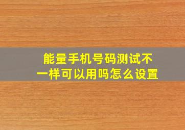 能量手机号码测试不一样可以用吗怎么设置