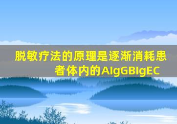 脱敏疗法的原理是逐渐消耗患者体内的AIgGBIgEC