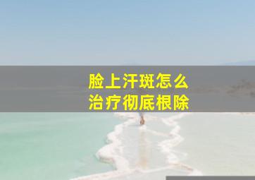 脸上汗斑怎么治疗彻底根除