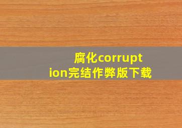 腐化corruption完结作弊版下载