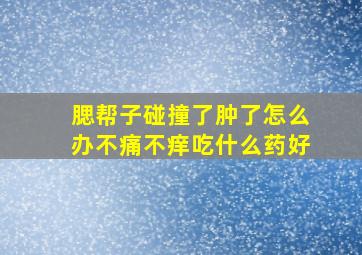 腮帮子碰撞了肿了怎么办不痛不痒吃什么药好