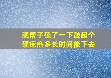 腮帮子磕了一下鼓起个硬疙瘩多长时间能下去