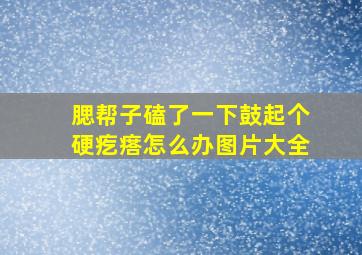 腮帮子磕了一下鼓起个硬疙瘩怎么办图片大全