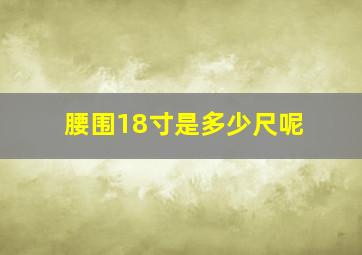 腰围18寸是多少尺呢