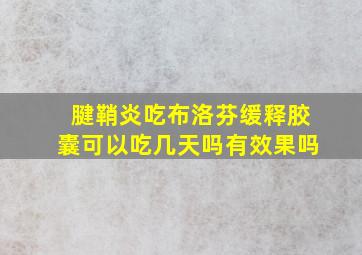 腱鞘炎吃布洛芬缓释胶囊可以吃几天吗有效果吗